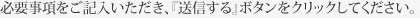 必要事項をご記入いただき、[送信]ボタンをクリックしてください。